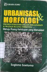 Image of Urbanisasi & morfologi : Proses Perkembangan Peradaban dan Wadah Ruangnya Menuju ruang yang manusiawi