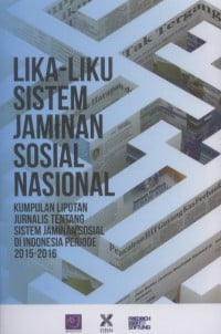 Lika-Liku Jaminan Sosial Nasional: Kumpulan Liputan Jurnalis Tentang Sistem Jaminan Sosial Di Indonesia Periode 2015-2016