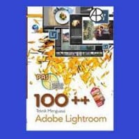 Panduan Aplikatif Dan Solusi: 100++ Teknik Menguasai Adobe Lightroom