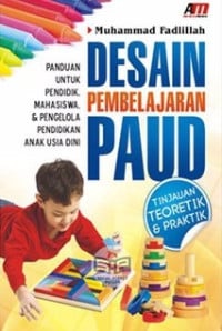 Desain Pembelajaran PAUD : Tinjauan Teoritik & Praktik (Panduan Untuk Pendidik, Mahasiswa & Pengelola Pendidikan Anak Usia Dini)